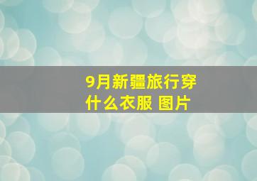 9月新疆旅行穿什么衣服 图片